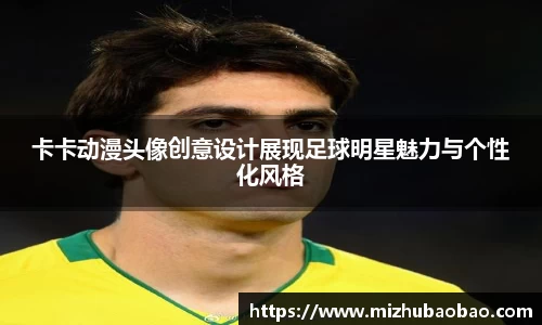 卡卡动漫头像创意设计展现足球明星魅力与个性化风格