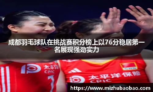 成都羽毛球队在挑战赛积分榜上以76分稳居第一名展现强劲实力