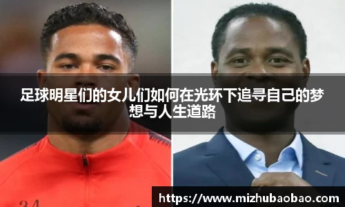 足球明星们的女儿们如何在光环下追寻自己的梦想与人生道路